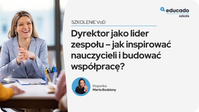 Dyrektor jako lider i przywódca z kompetencjami – jak skutecznie inspirować nauczycieli do procesu zmian i zbudować zgrany zespół