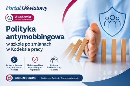Polityka antymobbingowa w szkole po zmianach w Kodeksie pracy. Jak przygotować procedury, które rzeczywiście chronią pracowników i dyrektora szkoły?